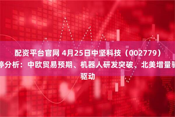 配资平台官网 4月25日中坚科技（002779）涨停分析：中欧贸易预期、机器人研发突破、北美增量驱动