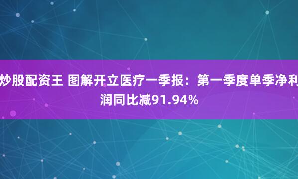 炒股配资王 图解开立医疗一季报：第一季度单季净利润同比减91.94%