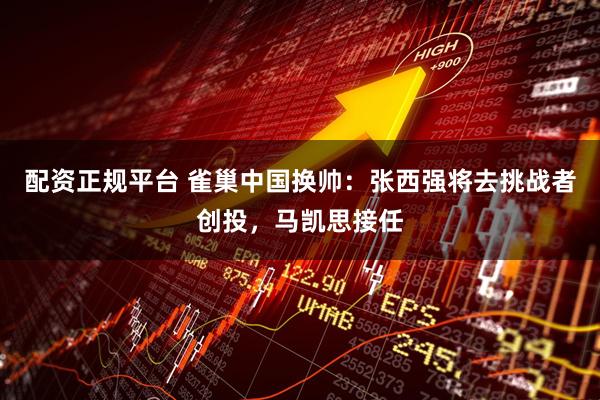 配资正规平台 雀巢中国换帅：张西强将去挑战者创投，马凯思接任