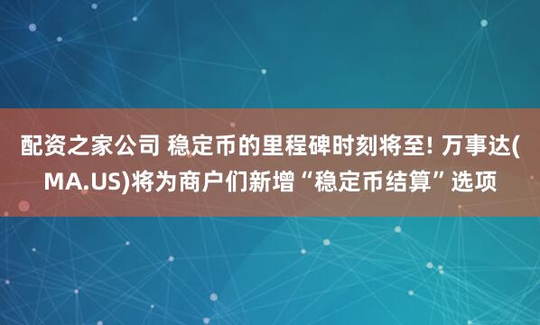 配资之家公司 稳定币的里程碑时刻将至! 万事达(MA.US)将为商户们新增“稳定币结算”选项